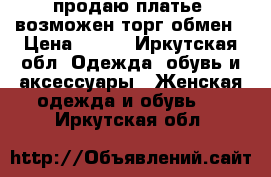 продаю платье, возможен торг,обмен › Цена ­ 700 - Иркутская обл. Одежда, обувь и аксессуары » Женская одежда и обувь   . Иркутская обл.